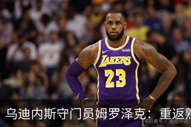 乌迪内斯守门员姆罗泽克：重返熟悉舞台，志在战胜都灵