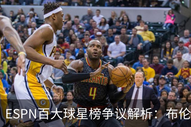 ESPN百大球星榜争议解析：布伦森与布朗的高位是否合理，班凯罗位置引发热议
